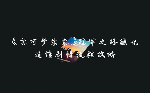 《宝可梦朱紫》冠军之路酿光道馆剧情流程攻略
