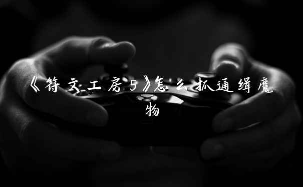 《符文工房5》怎么抓通缉魔物