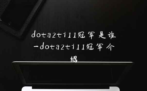 dota2ti11冠军是谁-dota2ti11冠军介绍