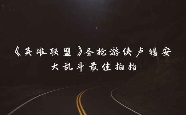 《英雄联盟》圣枪游侠卢锡安大乱斗最佳拍档
