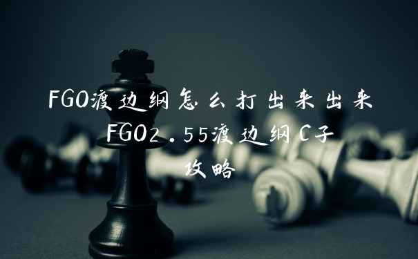 FGO渡边纲怎么打出来出来 FGO2.55渡边纲C子攻略