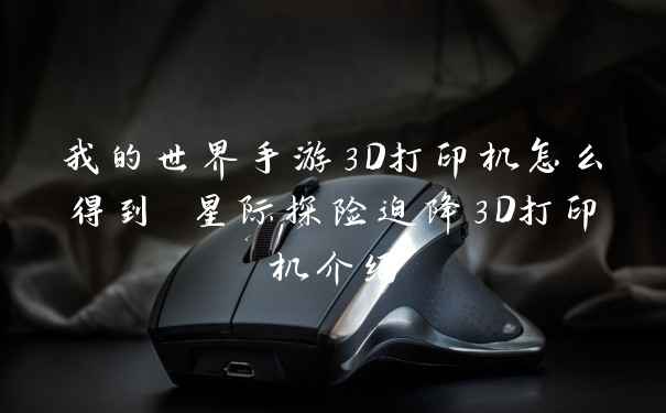 我的世界手游3D打印机怎么得到 星际探险迫降3D打印机介绍