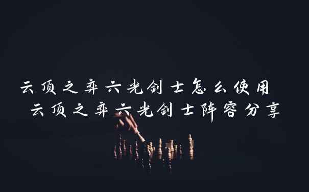 云顶之弈六光剑士怎么使用 云顶之弈六光剑士阵容分享