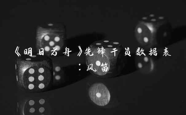 《明日方舟》先锋干员数据表:风笛