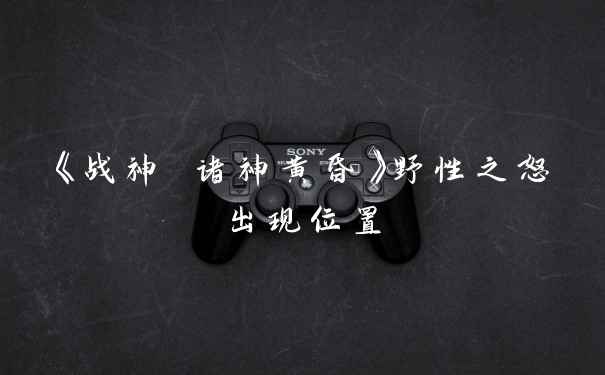 《战神 诸神黄昏》野性之怒出现位置