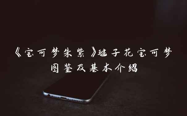 《宝可梦朱紫》毽子花宝可梦图鉴及基本介绍