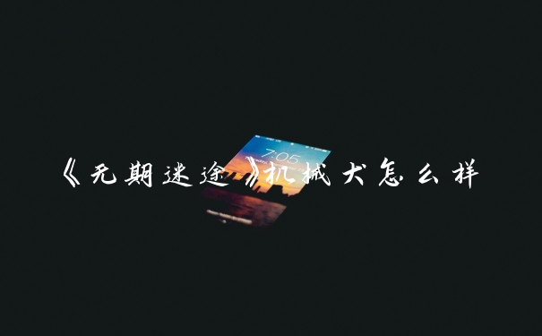 《无期迷途》机械犬怎么样