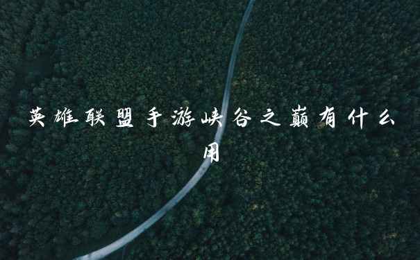 英雄联盟手游峡谷之巅有什么用