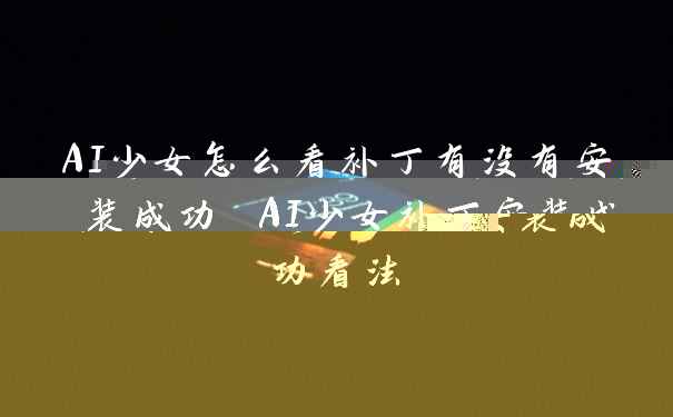 AI少女怎么看补丁有没有安装成功 AI少女补丁安装成功看法