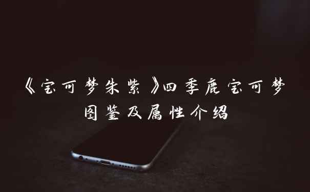 《宝可梦朱紫》四季鹿宝可梦图鉴及属性介绍