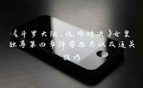《斗罗大陆:魂师对决》女皇独尊第四章阵容推荐以及通关技巧