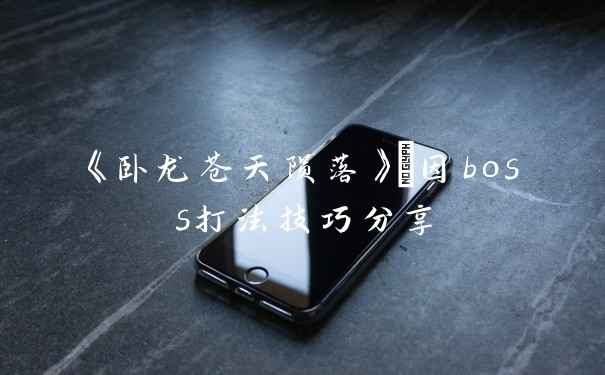 《卧龙苍天陨落》獓因boss打法技巧分享