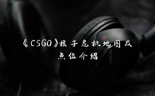《CSGO》核子危机地图及点位介绍