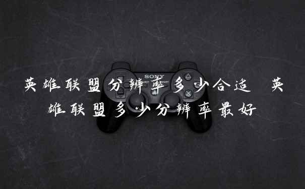 英雄联盟分辨率多少合适 英雄联盟多少分辨率最好