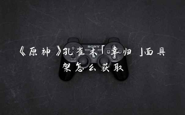 《原神》孔雀木「幸归」面具架怎么获取