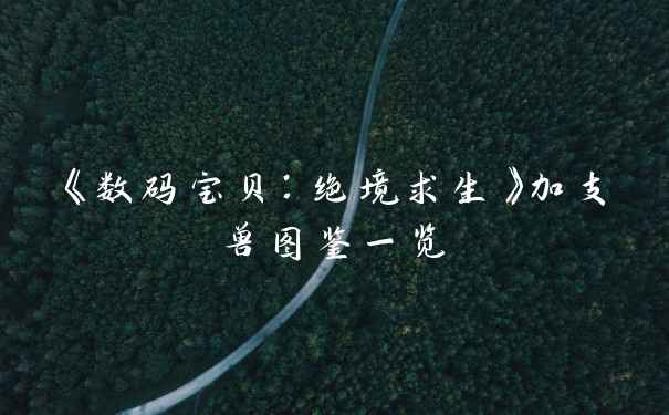 《数码宝贝：绝境求生》加支兽图鉴一览