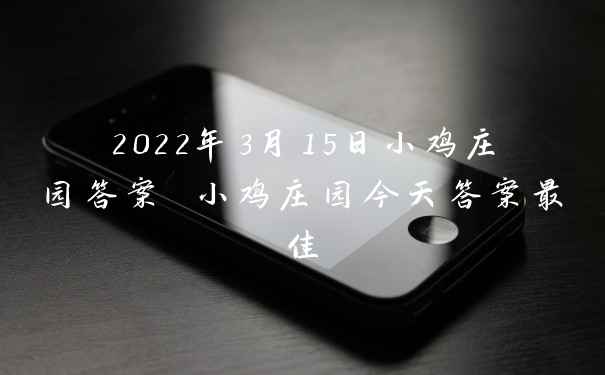 2022年3月15日小鸡庄园答案 小鸡庄园今天答案最佳