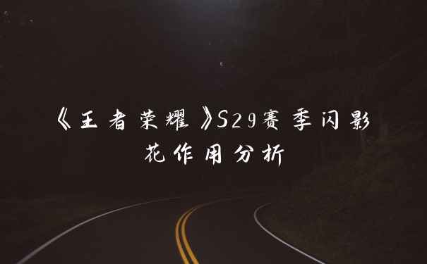 《王者荣耀》S29赛季闪影花作用分析