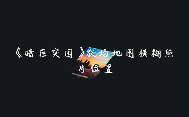 《暗区突围》农场地图模糊照片位置