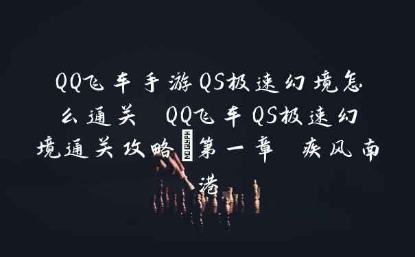 QQ飞车手游QS极速幻境怎么通关 QQ飞车QS极速幻境通关攻略_第一章 疾风南港