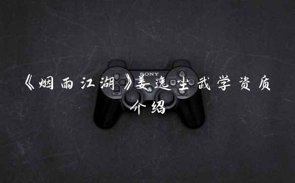 《烟雨江湖》姜逸尘武学资质介绍