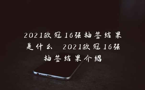 2021欧冠16强抽签结果是什么 2021欧冠16强抽签结果介绍