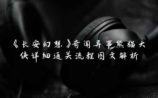 《长安幻想》奇闻异事熊猫大侠详细通关流程图文解析