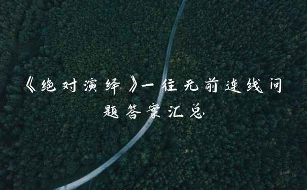 《绝对演绎》一往无前连线问题答案汇总