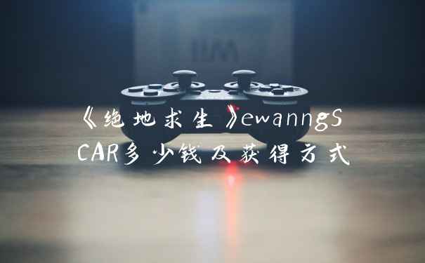 《绝地求生》ewanngSCAR多少钱及获得方式