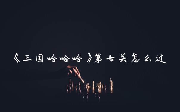 《三国哈哈哈》第七关怎么过