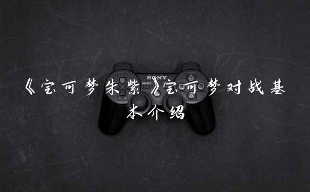 《宝可梦朱紫》宝可梦对战基本介绍