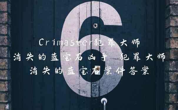 Crimaster犯罪大师消失的蓝宝石凶手 犯罪大师消失的蓝宝石案件答案