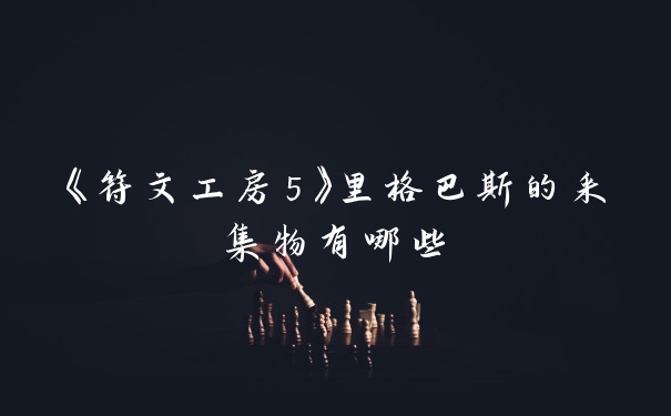 《符文工房5》里格巴斯的采集物有哪些