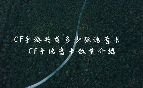 CF手游共有多少张语音卡 CF手语音卡数量介绍