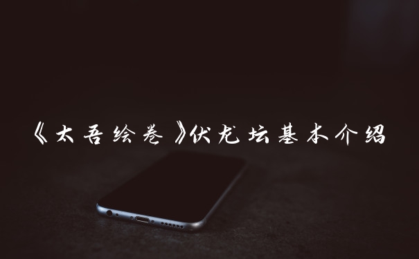 《太吾绘卷》伏龙坛基本介绍