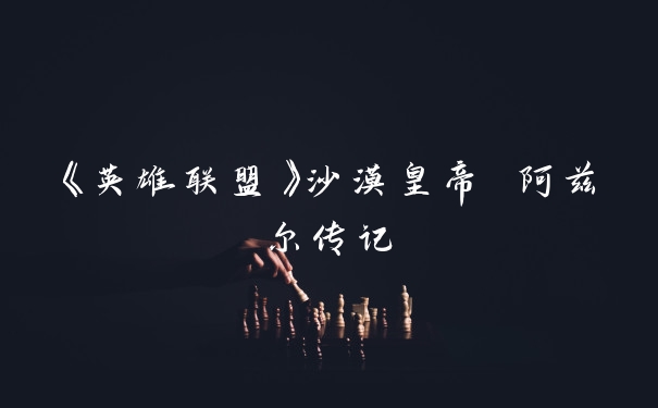 《英雄联盟》沙漠皇帝 阿兹尔传记