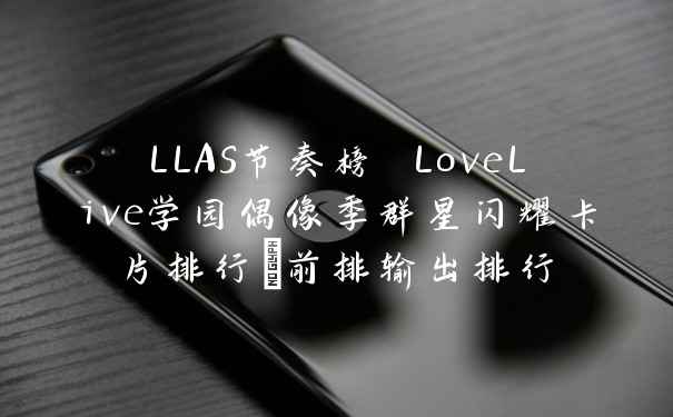 LLAS节奏榜 LoveLive学园偶像季群星闪耀卡片排行_前排输出排行
