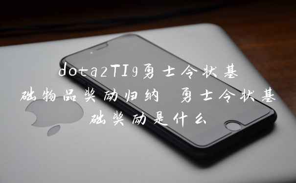 dota2TI9勇士令状基础物品奖励归纳 勇士令状基础奖励是什么