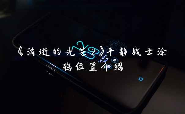 《消逝的光芒2》平静战士涂鸦位置介绍