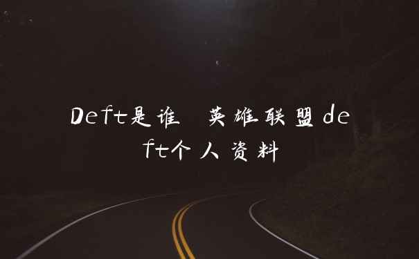 Deft是谁 英雄联盟deft个人资料