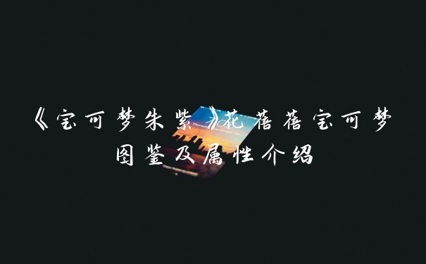 《宝可梦朱紫》花蓓蓓宝可梦图鉴及属性介绍