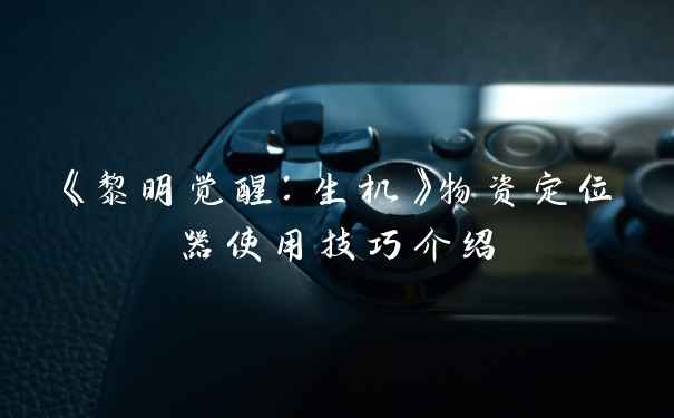 《黎明觉醒：生机》物资定位器使用技巧介绍