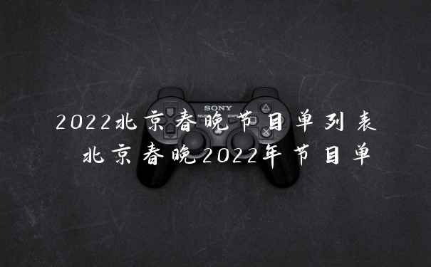 2022北京春晚节目单列表 北京春晚2022年节目单