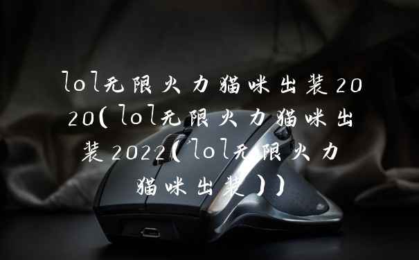 lol无限火力猫咪出装2020(lol无限火力猫咪出装2022(lol无限火力猫咪出装))