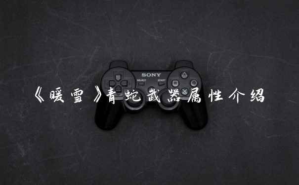 《暖雪》青蛇武器属性介绍