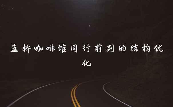 蓝桥咖啡馆同行前列的结构优化