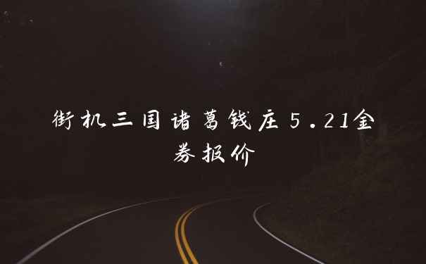 街机三国诸葛钱庄5.21金券报价