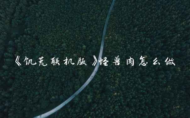 《饥荒联机版》怪兽肉怎么做