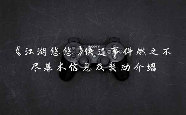 《江湖悠悠》侠道事件燃之不尽基本信息及奖励介绍