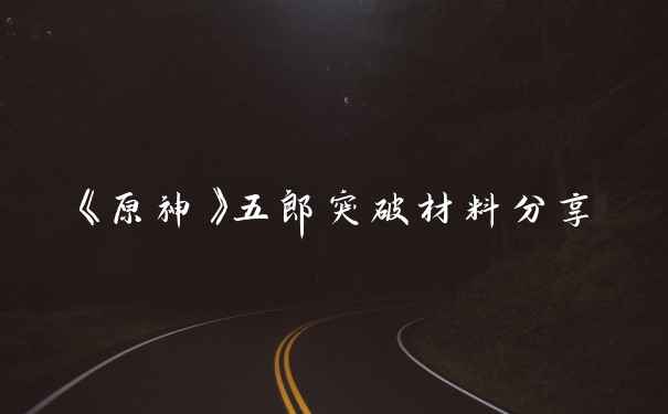 《原神》五郎突破材料分享